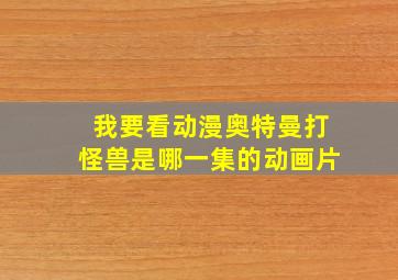 我要看动漫奥特曼打怪兽是哪一集的动画片