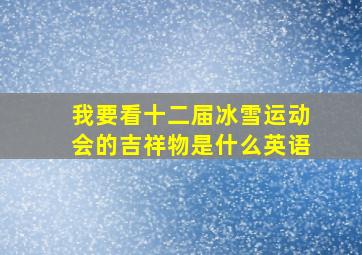 我要看十二届冰雪运动会的吉祥物是什么英语