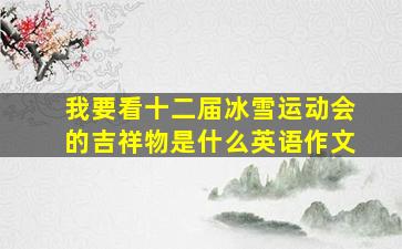 我要看十二届冰雪运动会的吉祥物是什么英语作文