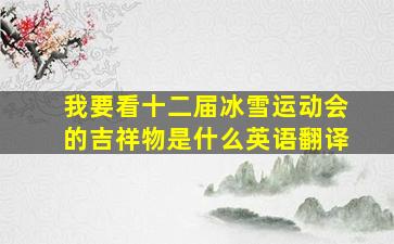 我要看十二届冰雪运动会的吉祥物是什么英语翻译