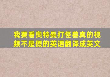 我要看奥特曼打怪兽真的视频不是假的英语翻译成英文