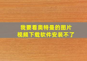 我要看奥特曼的图片视频下载软件安装不了