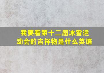 我要看第十二届冰雪运动会的吉祥物是什么英语