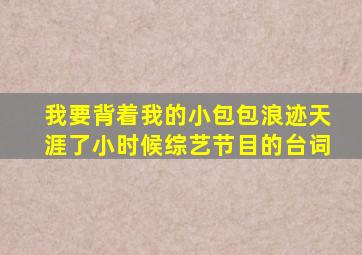 我要背着我的小包包浪迹天涯了小时候综艺节目的台词