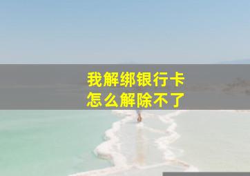 我解绑银行卡怎么解除不了