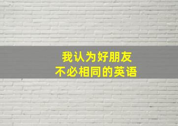 我认为好朋友不必相同的英语