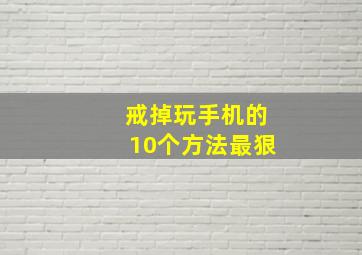 戒掉玩手机的10个方法最狠