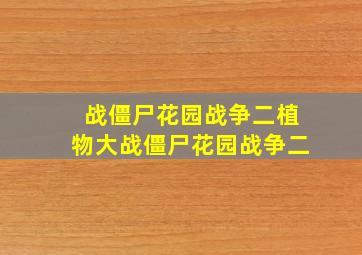 战僵尸花园战争二植物大战僵尸花园战争二