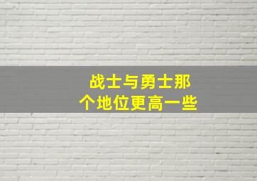 战士与勇士那个地位更高一些