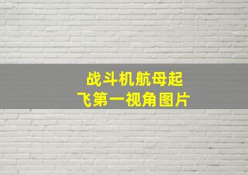 战斗机航母起飞第一视角图片