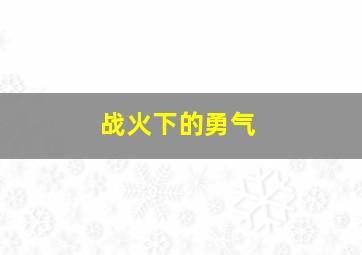 战火下的勇气