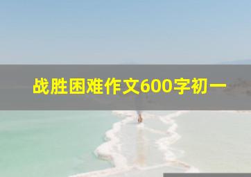 战胜困难作文600字初一