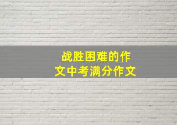 战胜困难的作文中考满分作文