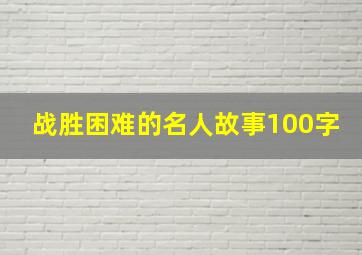 战胜困难的名人故事100字