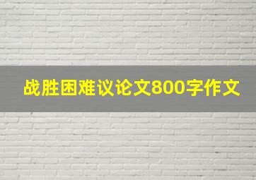 战胜困难议论文800字作文