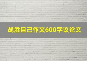 战胜自己作文600字议论文