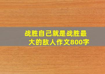 战胜自己就是战胜最大的敌人作文800字