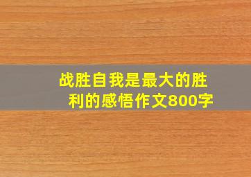 战胜自我是最大的胜利的感悟作文800字