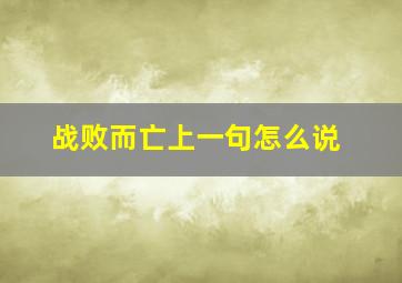 战败而亡上一句怎么说