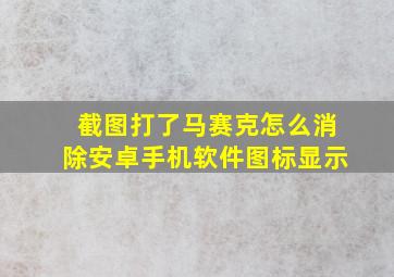 截图打了马赛克怎么消除安卓手机软件图标显示