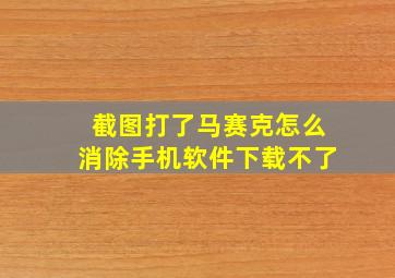 截图打了马赛克怎么消除手机软件下载不了