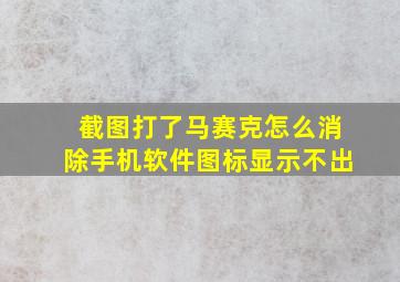 截图打了马赛克怎么消除手机软件图标显示不出