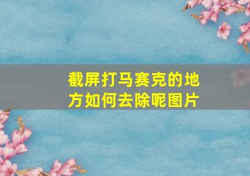 截屏打马赛克的地方如何去除呢图片