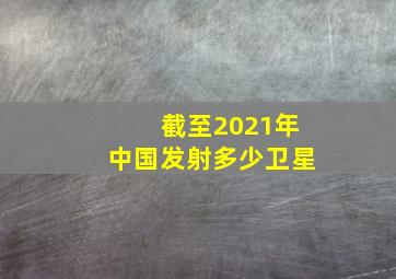 截至2021年中国发射多少卫星