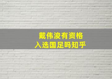 戴伟浚有资格入选国足吗知乎