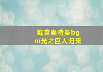 戴拿奥特曼bgm光之巨人归来