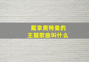 戴拿奥特曼的主题歌曲叫什么