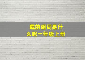 戴的组词是什么呢一年级上册