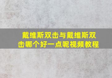 戴维斯双击与戴维斯双击哪个好一点呢视频教程