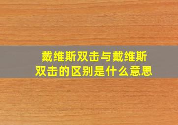 戴维斯双击与戴维斯双击的区别是什么意思