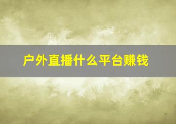 户外直播什么平台赚钱