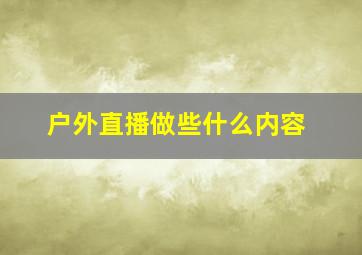 户外直播做些什么内容