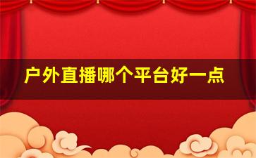 户外直播哪个平台好一点