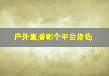 户外直播哪个平台挣钱