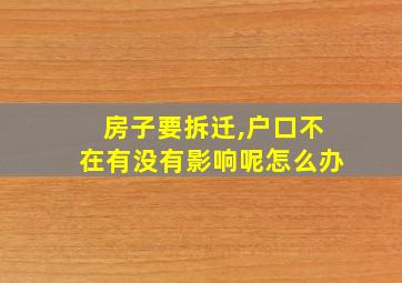 房子要拆迁,户口不在有没有影响呢怎么办