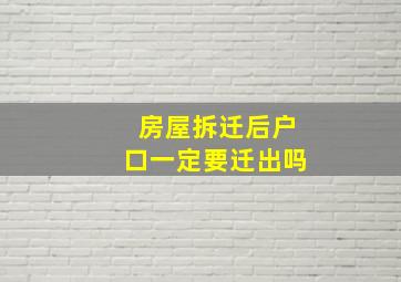 房屋拆迁后户口一定要迁出吗