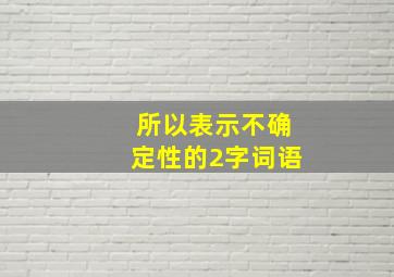 所以表示不确定性的2字词语