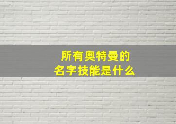 所有奥特曼的名字技能是什么