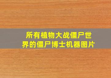 所有植物大战僵尸世界的僵尸博士机器图片