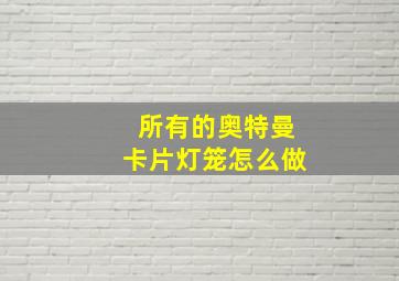 所有的奥特曼卡片灯笼怎么做