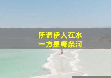 所谓伊人在水一方是哪条河