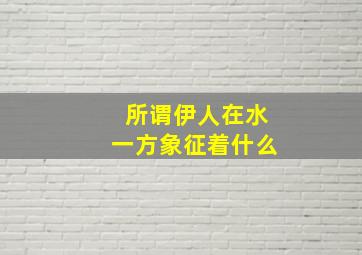 所谓伊人在水一方象征着什么