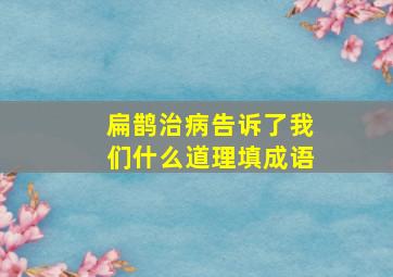 扁鹊治病告诉了我们什么道理填成语