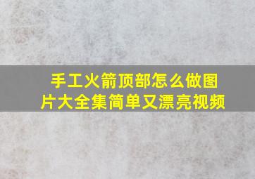 手工火箭顶部怎么做图片大全集简单又漂亮视频