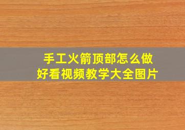 手工火箭顶部怎么做好看视频教学大全图片