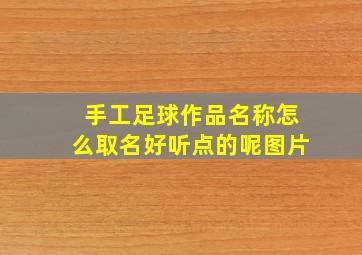 手工足球作品名称怎么取名好听点的呢图片